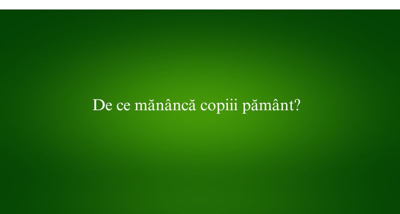 De ce mănâncă copiii pământ