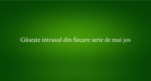 Găsește intrusul din fiecare serie de mai jos