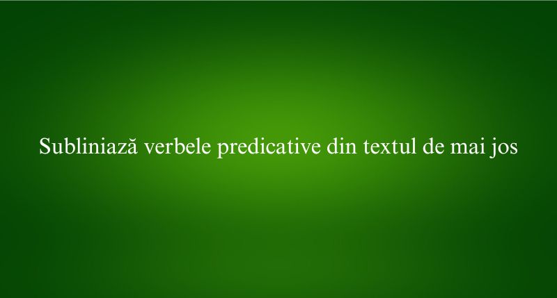 Subliniază verbele predicative din textul de mai jos