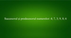 Succesorul și predecesorul numerelor 4; 7, 3; 9, 8; 6