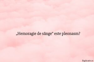 „Hemoragie de sânge” este pleonasm