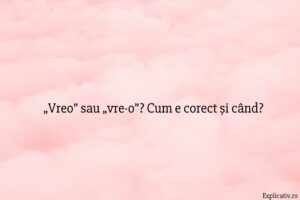 „Vreo” sau „vre-o” Cum e corect și când