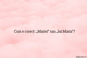 Cum e corect „Mariei” sau „lui Maria”
