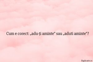Cum e corect „adu-ți aminte” sau „aduti aminte”