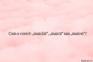 Cum e corect „maichii”, „maicii” sau „maicei”