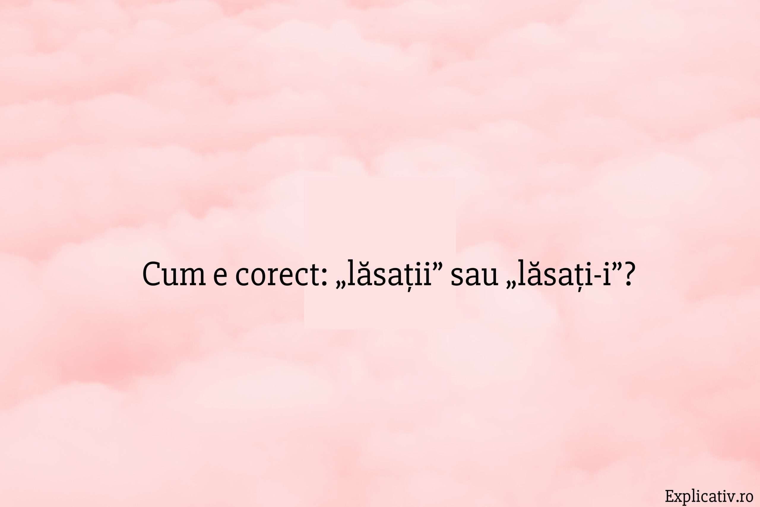 Cum e corect „lăsații” sau „lăsați-i”