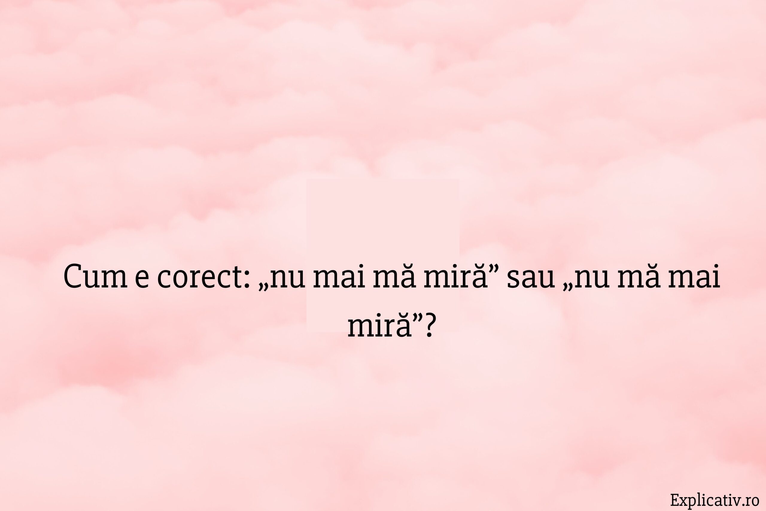 Cum e corect „nu mai mă miră” sau „nu mă mai miră”