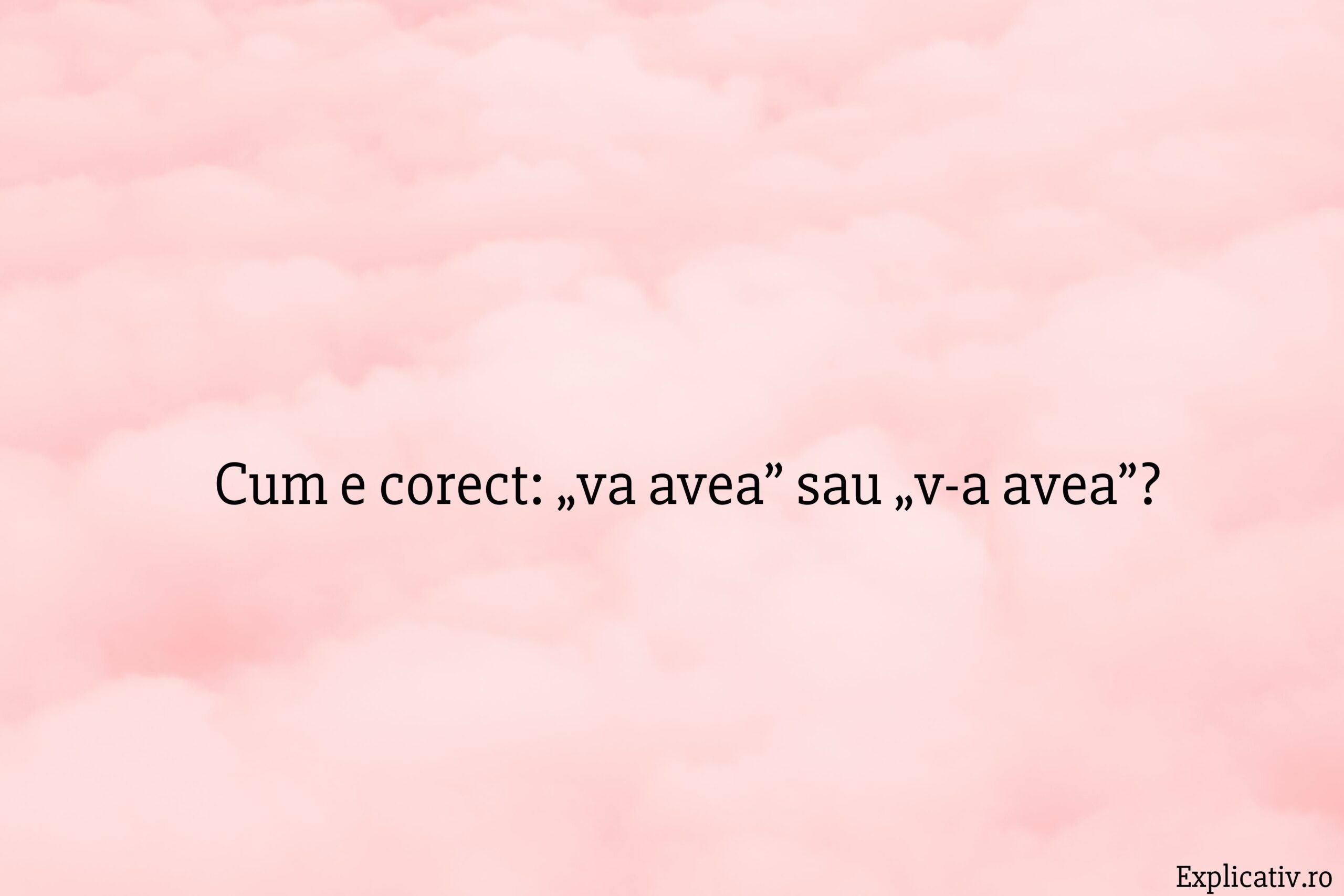 Cum e corect „va avea” sau „v-a avea”