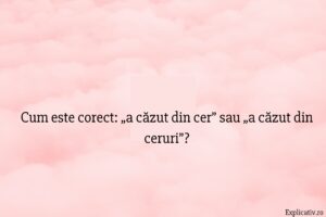 Cum este corect „a căzut din cer” sau „a căzut din ceruri”