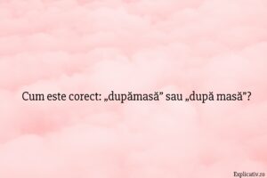 Cum este corect „dupămasă” sau „după masă”