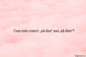 Cum este corect „să dea” sau „să deie”