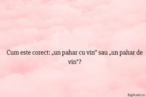 Cum este corect „un pahar cu vin” sau „un pahar de vin”