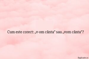 Cum este corect „v-om cânta” sau „vom cânta”