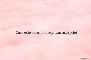 Cum este corect accept sau accepție