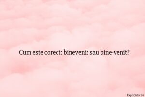 Cum este corect binevenit sau bine-venit