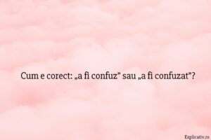 Cum e corect „a fi confuz” sau „a fi confuzat”