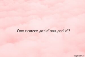 Cum e corect „acolo” sau „acol-o”