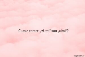 Cum e corect „zi‑mi” sau „zimi”