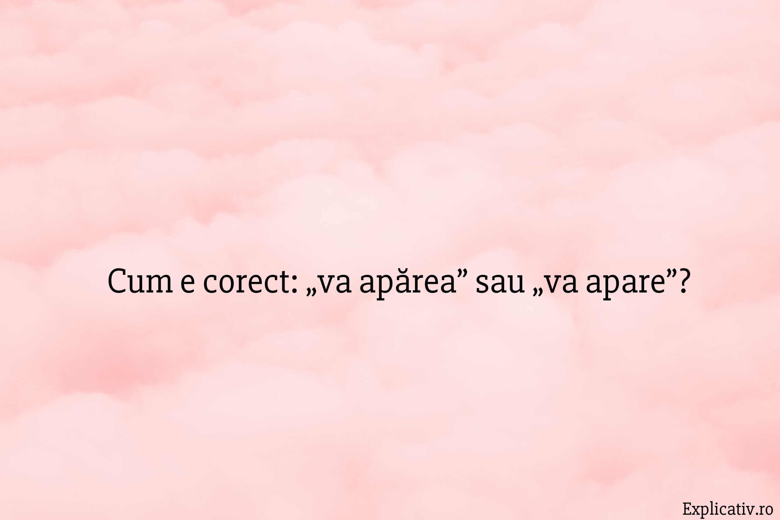 Cum e corect „va apărea” sau „va apare”