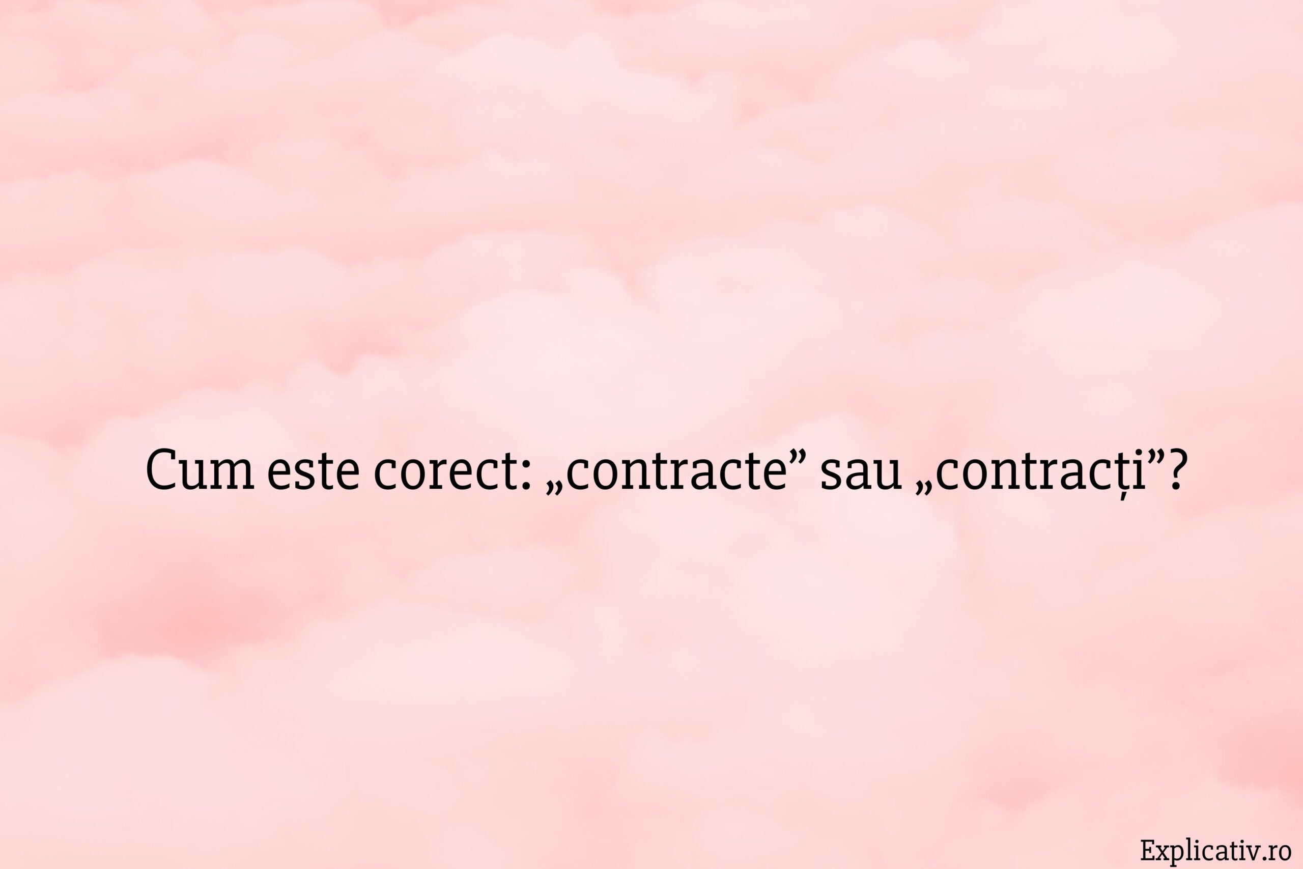 Cum este corect „contracte” sau „contracți”