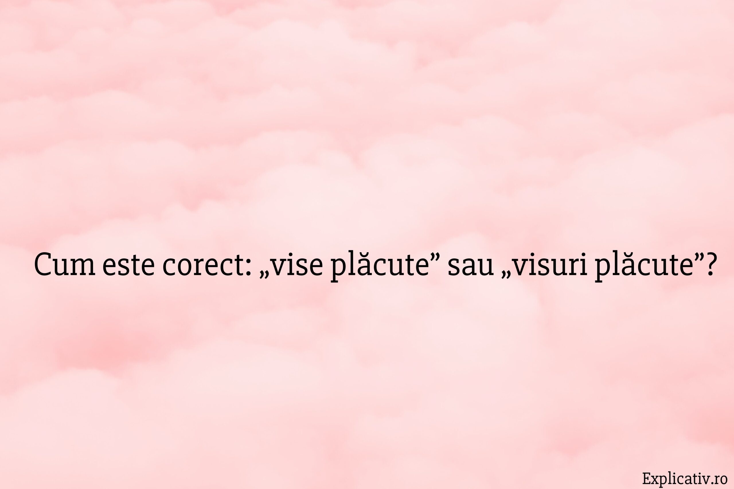Cum este corect „vise plăcute” sau „visuri plăcute”