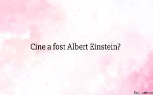 Cine a fost Albert Einstein