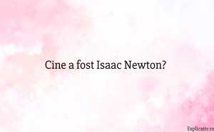 Cine a fost Isaac Newton