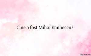 Cine a fost Mihai Eminescu