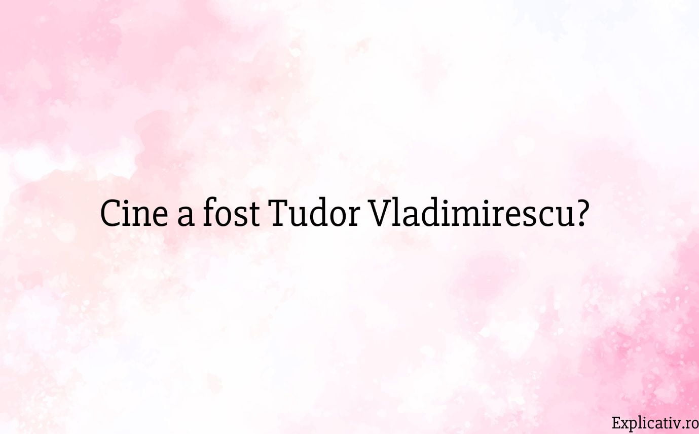 Cine a fost Tudor Vladimirescu