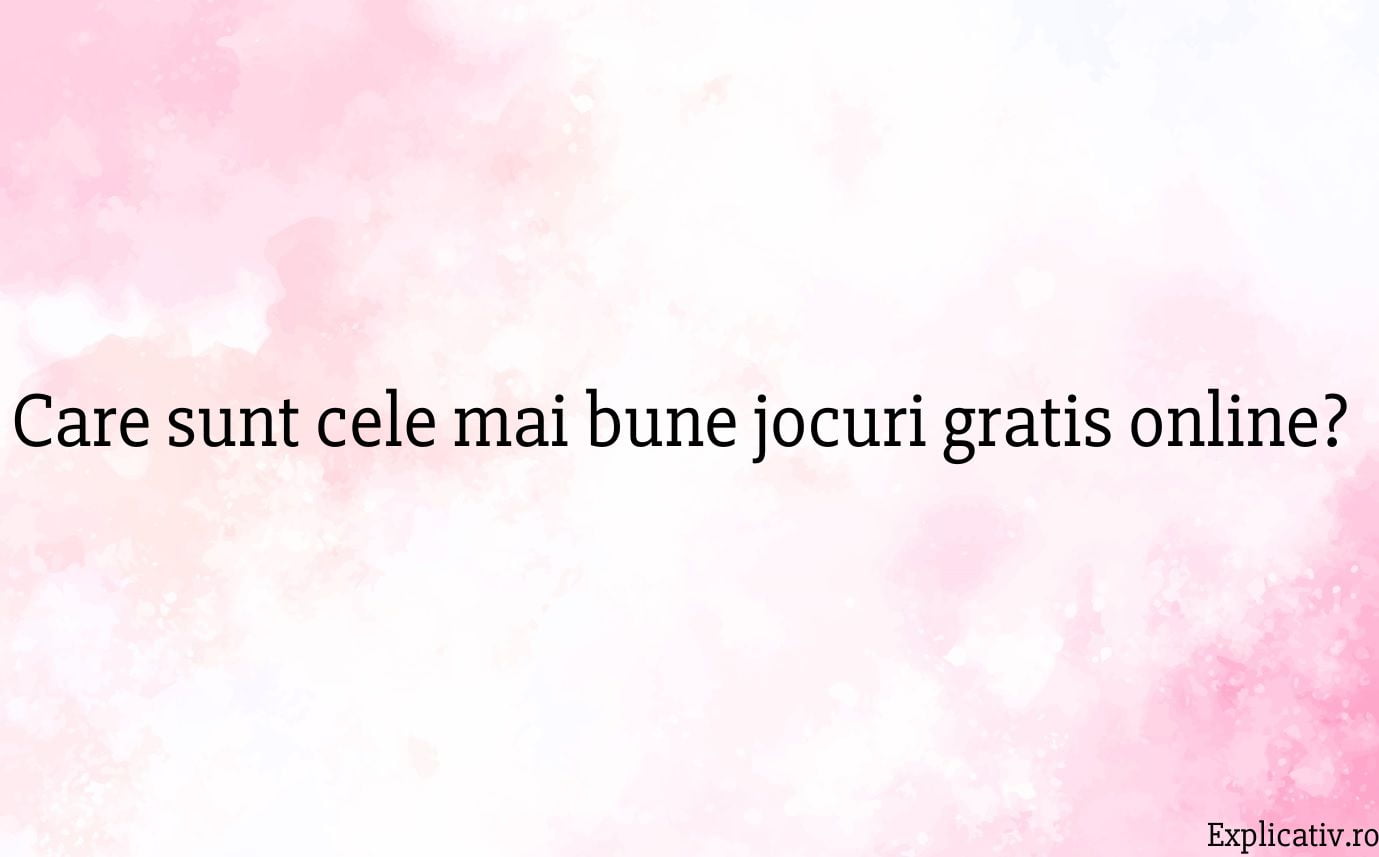 Care sunt cele mai bune jocuri gratis online