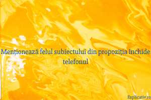 Menționează felul subiectului din propoziția &icirc;nchide telefonul