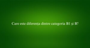 Care este diferența dintre categoria B1 și B