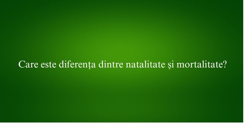 Care este diferența dintre natalitate și mortalitate