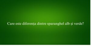 Care este diferența dintre sparanghel alb și verde