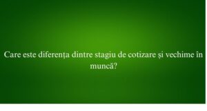 Care este diferența dintre stagiu de cotizare și vechime &icirc;n muncă