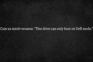 Cum sa rezolv eroarea This drive can only boot on Uefi mode.