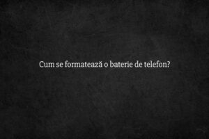 Cum se formatează o baterie de telefon