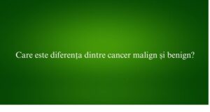 Care este diferența dintre cancer malign și benign