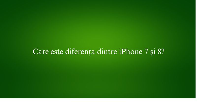 Care este diferența dintre iPhone 7 și 8
