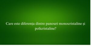 Care este diferența dintre panouri monocristaline și policristaline