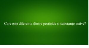 Care este diferența dintre pesticide și substanțe active
