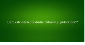 Care este diferența dintre tribunal și judecătorie