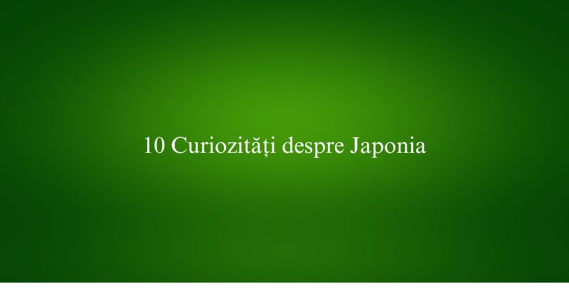 10 Curiozități despre Japonia