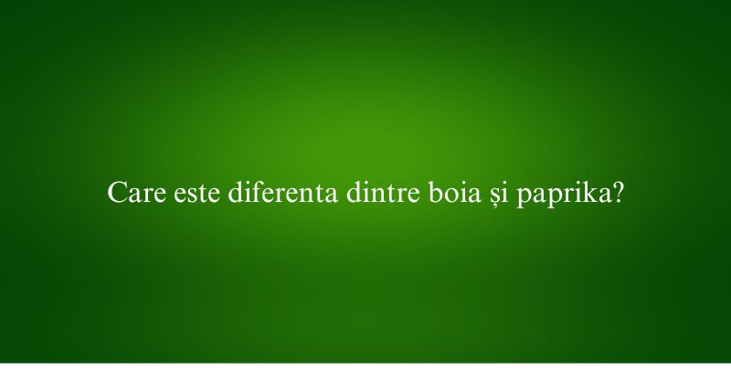 Care este diferenta dintre boia și paprika