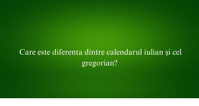 Care este diferenta dintre calendarul iulian și cel gregorian