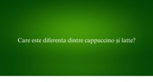 Care este diferenta dintre cappuccino și latte