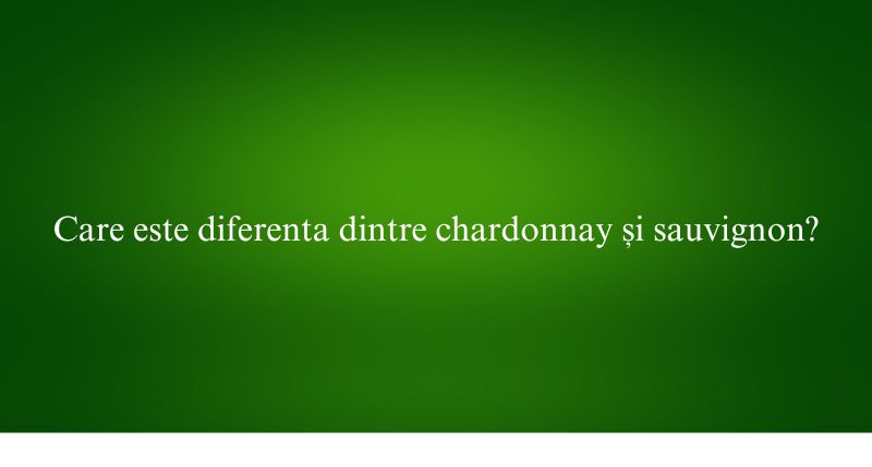 Care este diferenta dintre chardonnay și sauvignon