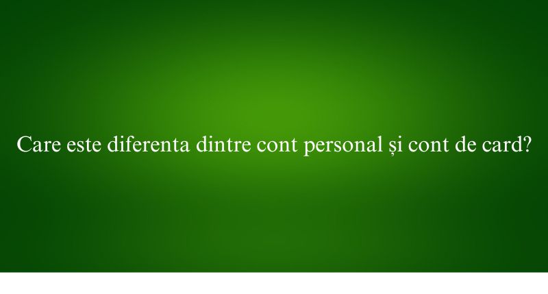 Care este diferenta dintre cont personal și cont de card