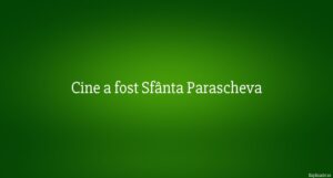 Cine a fost Sf&acirc;nta Parascheva