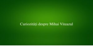Curiozități despre Mihai Viteazul